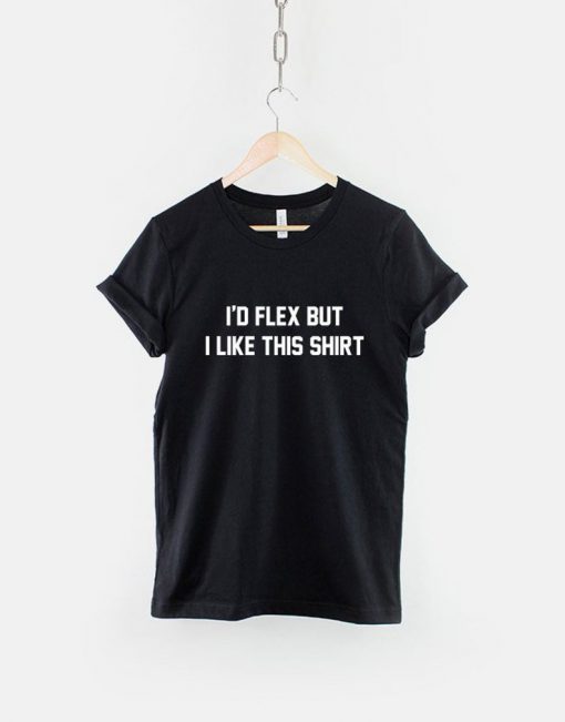 I'd Flex But I Like This Shirt T-Shirt PU27