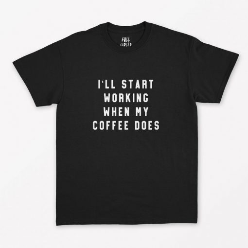 I'll Start Working When My Coffee Does T-Shirt PU27