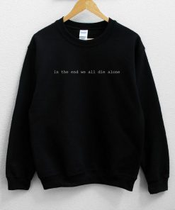 In The End We All Die Alone Sweatshirt PU27