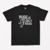 Music Is My Only Friend T-Shirt PU27