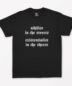 Nihilist in the Streets Existentialist in the sheets T-Shirt PU27