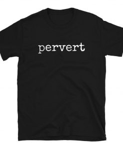Pervert Perv Perverted T-Shirt PU27