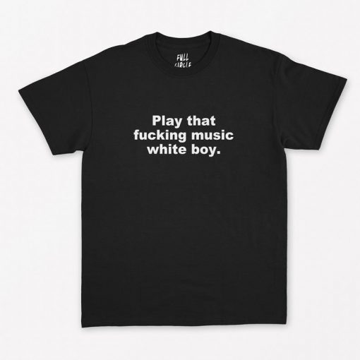 Play That Fucking Music White Boy T-Shirt PU27