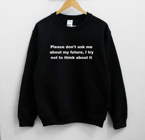 Please Don't Ask Me About My Future i try Not To Think About It Sweatshirt PU27