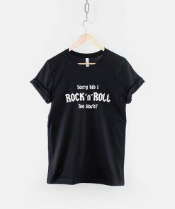 Sorry Did I Rock and Roll Too Hard T-Shirt PU27