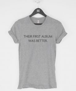 Their First Album Was Better T-Shirt PU27