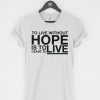To Live Without Hope Is to Cease T-Shirt PU27