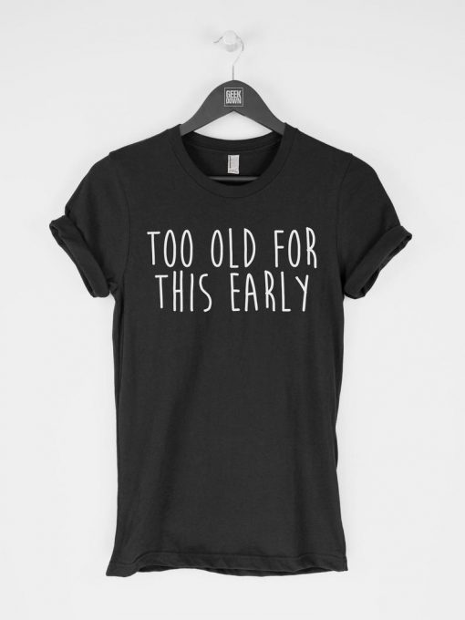 Too Old for This Early T-Shirt PU27
