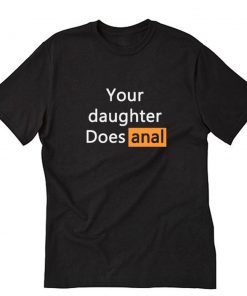 Your Daughter Does Anal T-Shirt PU27