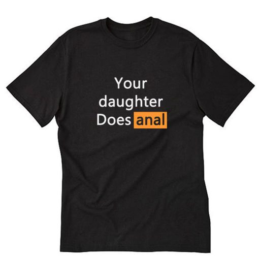Your Daughter Does Anal T-Shirt PU27