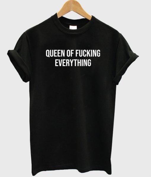 queen of fucking everything T-Shirt PU27
