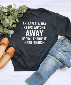 An Apple A Day Keeps Anyone Away If You Throw It Hard Enough Sweatshirt PU27
