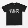 Art Is A Way Of Survival T-Shirt PU27