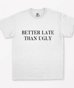 Better Late Than Ugly T-Shirt PU27