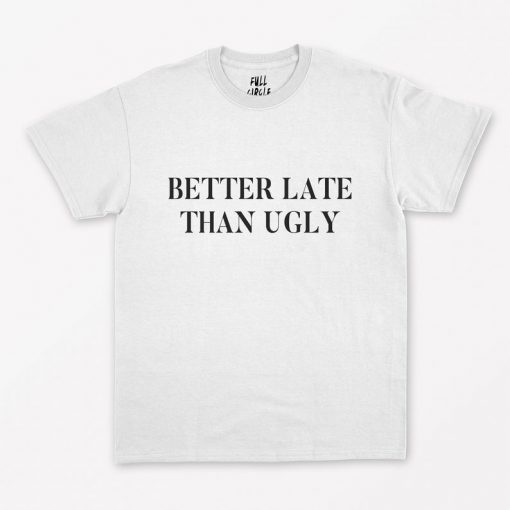 Better Late Than Ugly T-Shirt PU27