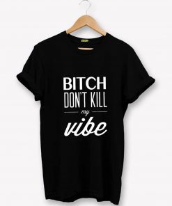 Bitch Dont Kill My Vibe T-Shirt PU27
