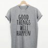 Good things will happen T-Shirt PU27