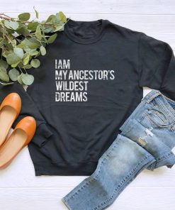I Am My Ancestors Wildest Dreams Sweatshirt PU27
