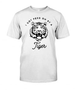 I Got Peed On By A Tiger T Shirt PU27