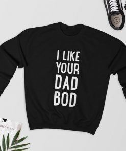 I Like your Dad Bod - Sweatshirt PU27