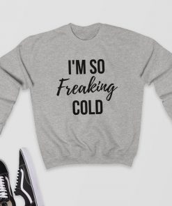 I'm so Freaking Cold - Sweatshirt PU27