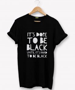 Its dope to be black until it’s hard to be black T-Shirt PU27