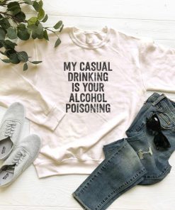 My Casual Drinking Is Your Alcohol Poisoning Sweatshirt PU27