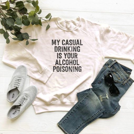 My Casual Drinking Is Your Alcohol Poisoning Sweatshirt PU27