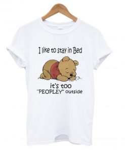 Pooh I like to stay in Bed it’s too peopley outside T shirt PU27