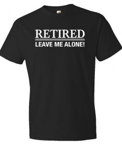 Retired leave me alone T-Shirt PU27