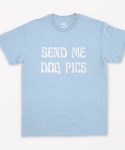 Send Me Dog Pics T Shirt PU27