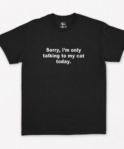 Sorry Im Only Talking To My Cat Today T-Shirt PU27