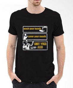 Wash Your Hands Cover Your Mouth Shut Your Ass T-Shirt PU27