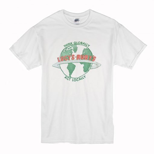 Think Globally Act Locally Lucy’s Ruby’s T Shirt PU27