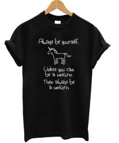 Always Be Yourself Unless You Can Be A Unicorn T-shirt PU27