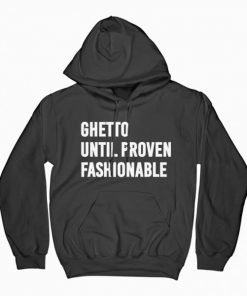 Ghetto Until Proven Fashionable Hoodie PU27