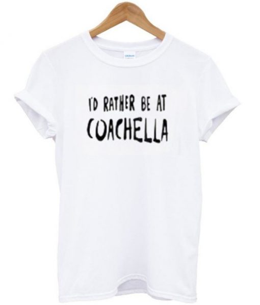 Id Rather Be At Coachella T-shirt PU27