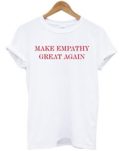 Make Empathy Great Again Anti Trump T-shirt PU27