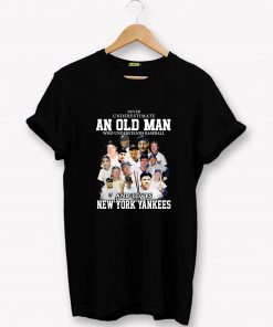 Never underestimate an old man who understands baseball and love New York Yankees T-Shirt PU27