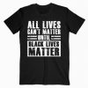 All Lives Can’t Matter Until Black Lives Matter T-Shirt PU27