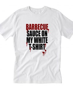 Barbecue Sauce On My White T-Shirt PU27