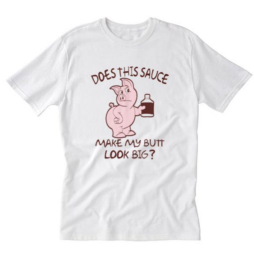 Does this sauce make my butt look big- T-Shirt PU27