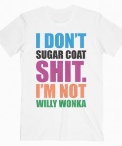 I Don’t Sugar Coat Shit I’m Not Willy Wonka T-Shirt PU27