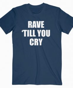 Rave Till You Cry T-Shirt PU27