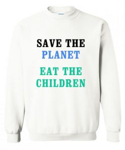 Save The Planet Eat The Babies Sweatshirt PU27