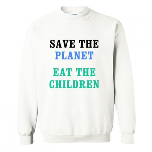 Save The Planet Eat The Babies Sweatshirt PU27