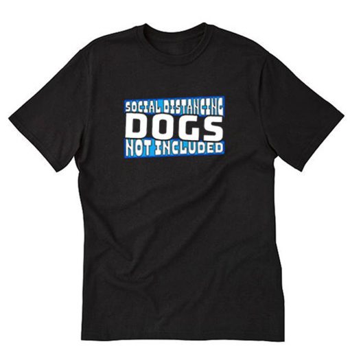 Social Distancing Dogs Not Included Dog T-Shirt PU27