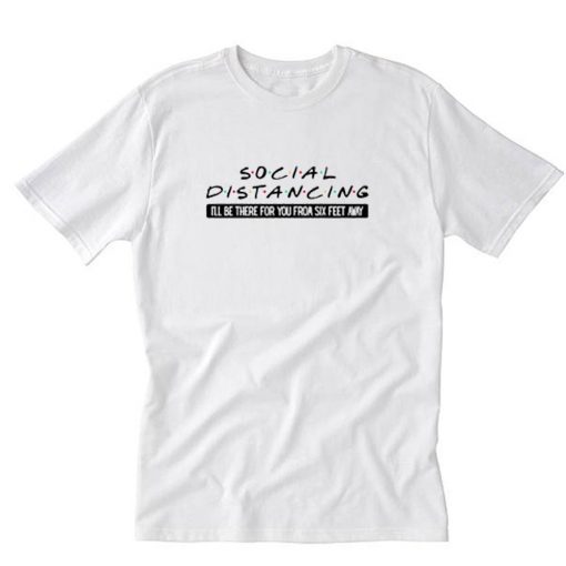 Social Distancing I’ll Be There For You From Six T-Shirt PU27