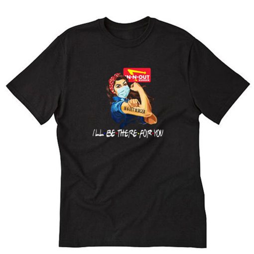 Strong Woman In N Out Burger I’ll Be There For You T-Shirt PU27