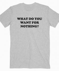 What Do You Want For Nothing T-Shirt PU27